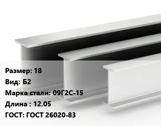 Двутавровая балка 18 Б2 09Г2С-15 L=12.05 ГОСТ: ГОСТ 26020-83
